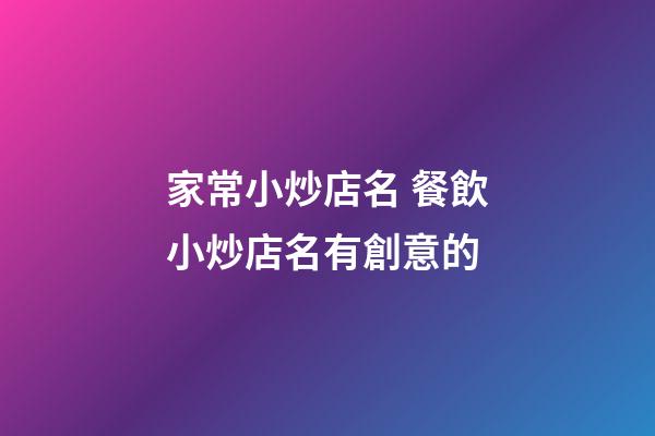 家常小炒店名 餐飲小炒店名有創意的